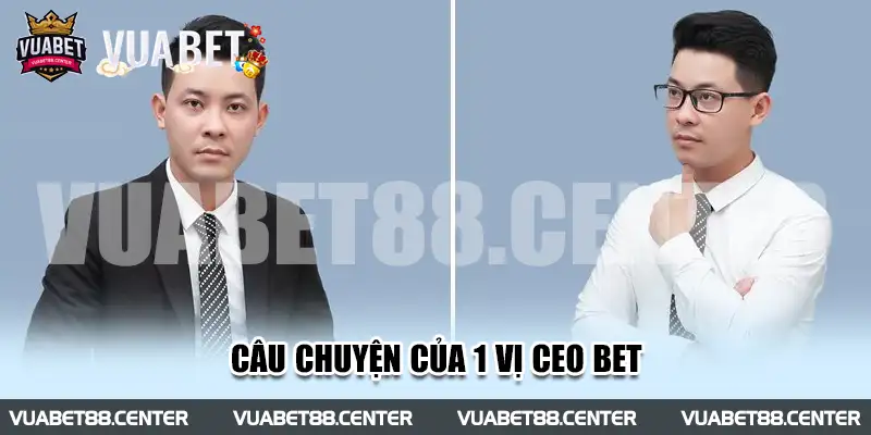 Câu chuyện của 1 vị CEO bet