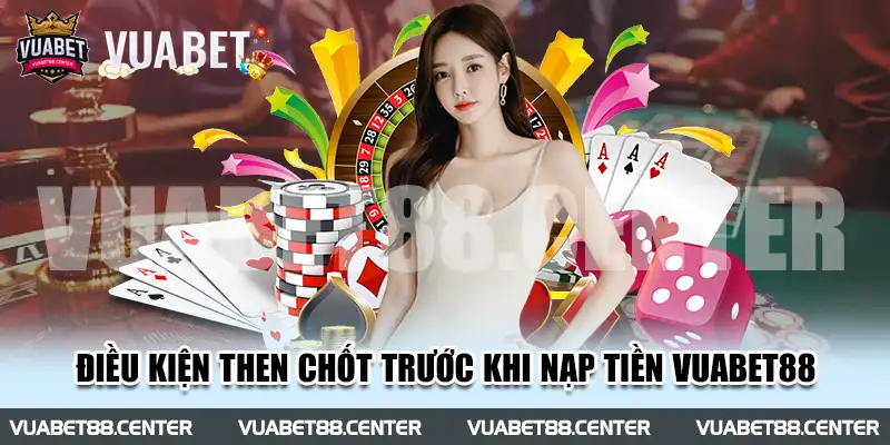 Điều kiện then chốt trước khi nạp tiền Vuabet88 bạn nên biết 