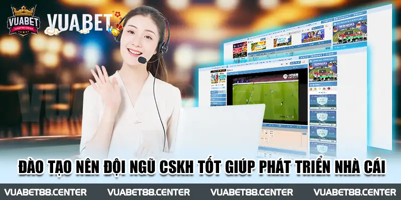 Đào tạo nên đội ngũ chăm sóc khách hàng tốt giúp phát triển nhà cái