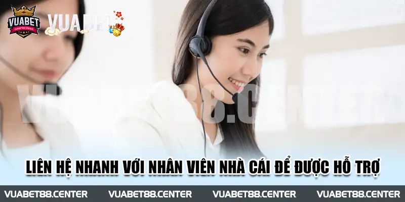 Liên hệ nhanh với nhân viên nhà cái để được hỗ trợ