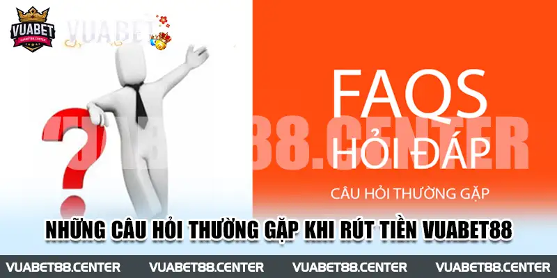 Những câu hỏi thường gặp khi rút tiền Vuabet88 bạn nên biết 