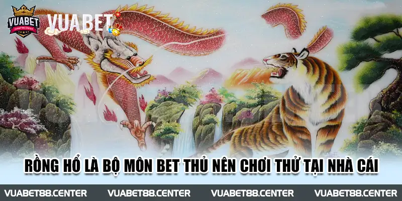 Rồng Hổ là bộ môn bet thủ nên chơi thử tại nhà cái