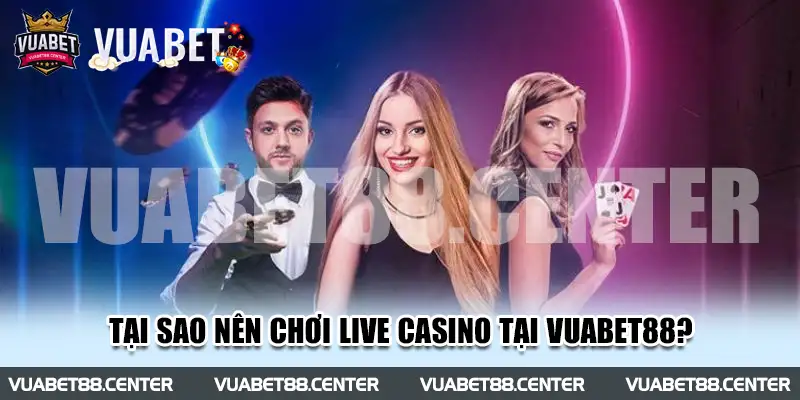 Tại sao nên chơi live casino tại Vuabet88?